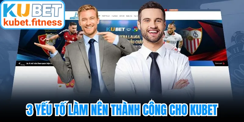 3 yếu tố làm nên thành công cho Kubet