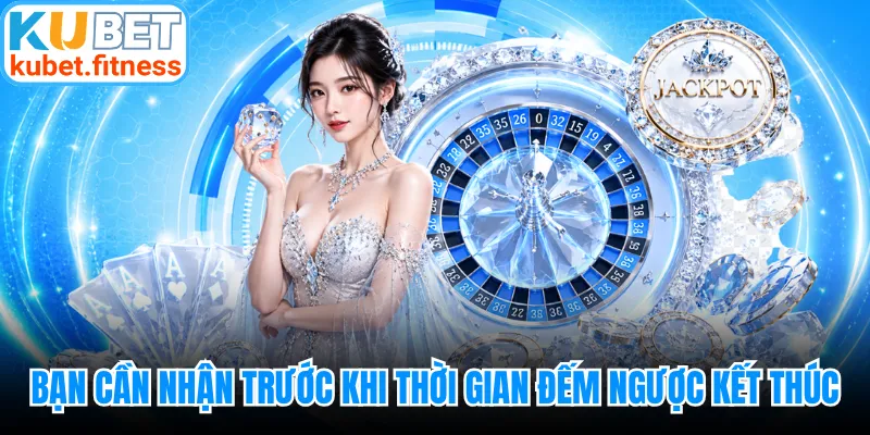 Bạn cần nhận trước khi thời gian đếm ngược kết thúc