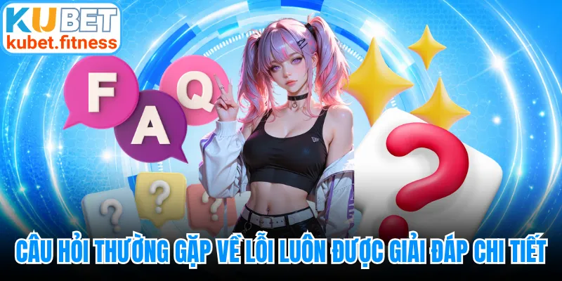 Câu hỏi thường gặp về lỗi luôn được giải đáp chi tiết