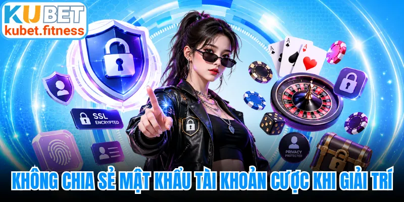Không chia sẻ mật khẩu tài khoản cược khi giải trí
