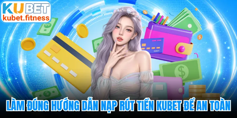 Làm đúng hướng dẫn nạp rút tiền KUBET để an toàn