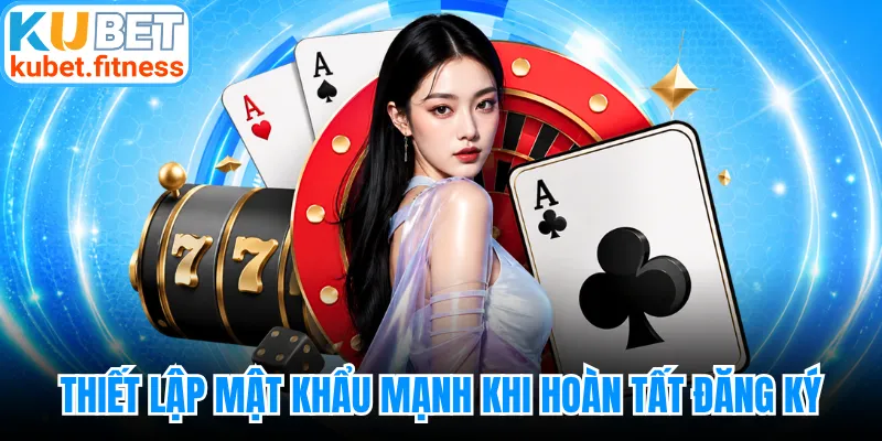 Thiết lập mật khẩu mạnh trước khi hoàn tất đăng ký