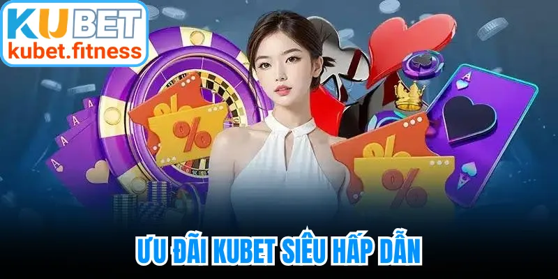 Ưu đãi Kubet siêu hấp dẫn