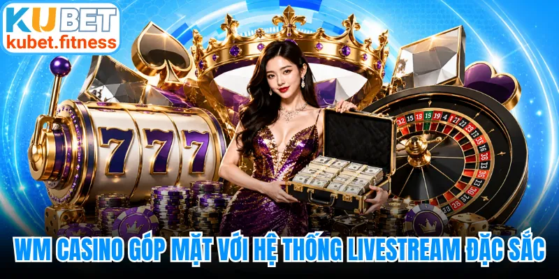 WM Casino góp mặt với hệ thống livestream đặc sắc